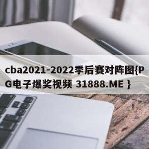 cba2021-2022季后赛对阵图{PG电子爆奖视频 31888.ME }