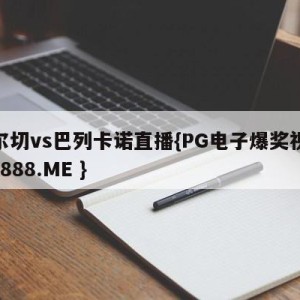 埃尔切vs巴列卡诺直播{PG电子爆奖视频 31888.ME }