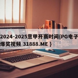 2024-2025意甲开赛时间{PG电子爆奖视频 31888.ME }