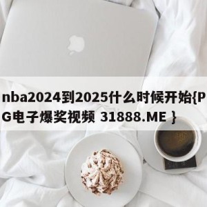 nba2024到2025什么时候开始{PG电子爆奖视频 31888.ME }