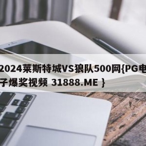 2024莱斯特城VS狼队500网{PG电子爆奖视频 31888.ME }