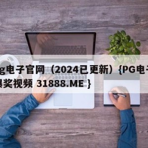 pg电子官网（2024已更新）{PG电子爆奖视频 31888.ME }