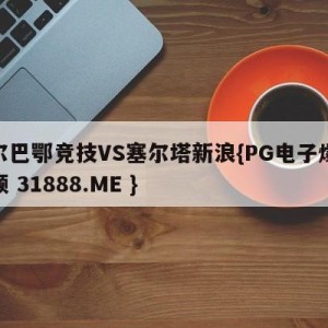 毕尔巴鄂竞技VS塞尔塔新浪{PG电子爆奖视频 31888.ME }