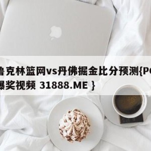 布鲁克林篮网vs丹佛掘金比分预测{PG电子爆奖视频 31888.ME }