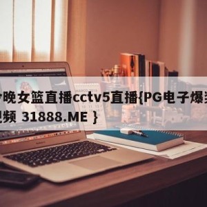 今晚女篮直播cctv5直播{PG电子爆奖视频 31888.ME }