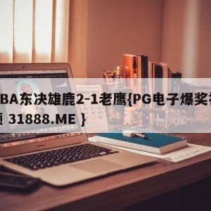 NBA东决雄鹿2-1老鹰{PG电子爆奖视频 31888.ME }