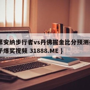 印第安纳步行者vs丹佛掘金比分预测{PG电子爆奖视频 31888.ME }