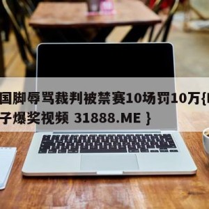 前国脚辱骂裁判被禁赛10场罚10万{PG电子爆奖视频 31888.ME }