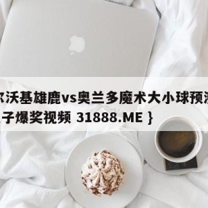 密尔沃基雄鹿vs奥兰多魔术大小球预测{PG电子爆奖视频 31888.ME }