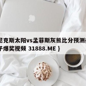 菲尼克斯太阳vs孟菲斯灰熊比分预测{PG电子爆奖视频 31888.ME }