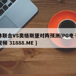 柏林联合VS奥格斯堡对阵预测{PG电子爆奖视频 31888.ME }