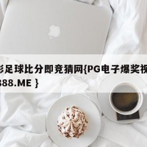 竞彩足球比分即竞猜网{PG电子爆奖视频 31888.ME }