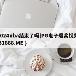 2024nba结束了吗{PG电子爆奖视频 31888.ME }