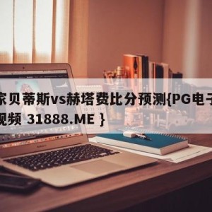 皇家贝蒂斯vs赫塔费比分预测{PG电子爆奖视频 31888.ME }