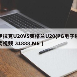 伊拉克U20VS英格兰U20{PG电子爆奖视频 31888.ME }