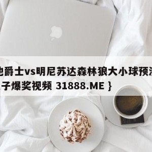 犹他爵士vs明尼苏达森林狼大小球预测{PG电子爆奖视频 31888.ME }