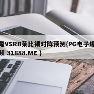 科隆VSRB莱比锡对阵预测{PG电子爆奖视频 31888.ME }