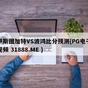 德甲斯图加特VS波鸿比分预测{PG电子爆奖视频 31888.ME }