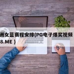亚洲女蓝赛程安排{PG电子爆奖视频 31888.ME }