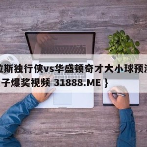 达拉斯独行侠vs华盛顿奇才大小球预测{PG电子爆奖视频 31888.ME }