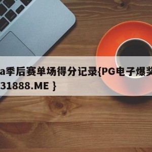 nba季后赛单场得分记录{PG电子爆奖视频 31888.ME }