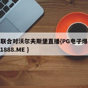 柏林联合对沃尔夫斯堡直播{PG电子爆奖视频 31888.ME }