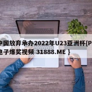 中国放弃承办2022年U23亚洲杯{PG电子爆奖视频 31888.ME }