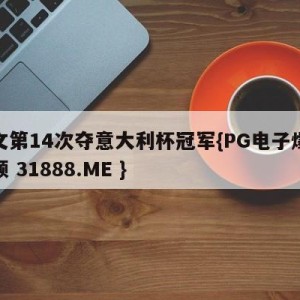 尤文第14次夺意大利杯冠军{PG电子爆奖视频 31888.ME }