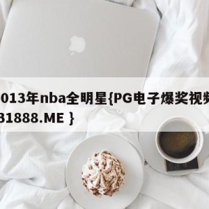 2013年nba全明星{PG电子爆奖视频 31888.ME }