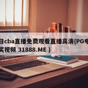 今日cba直播免费观看直播高清{PG电子爆奖视频 31888.ME }