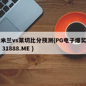 ac米兰vs莱切比分预测{PG电子爆奖视频 31888.ME }