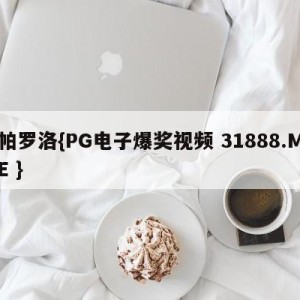 帕罗洛{PG电子爆奖视频 31888.ME }