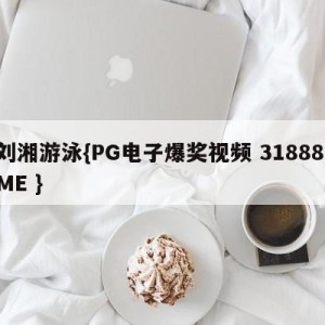 刘湘游泳{PG电子爆奖视频 31888.ME }