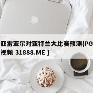 比利亚雷亚尔对亚特兰大比赛预测{PG电子爆奖视频 31888.ME }