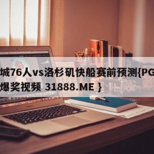 费城76人vs洛杉矶快船赛前预测{PG电子爆奖视频 31888.ME }