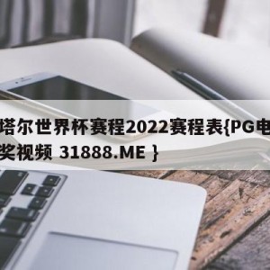 卡塔尔世界杯赛程2022赛程表{PG电子爆奖视频 31888.ME }