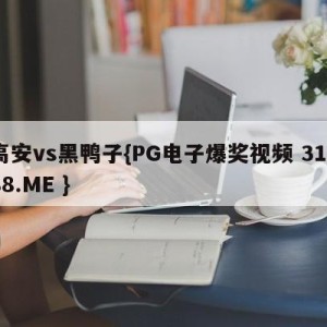 高安vs黑鸭子{PG电子爆奖视频 31888.ME }