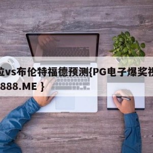 维拉vs布伦特福德预测{PG电子爆奖视频 31888.ME }