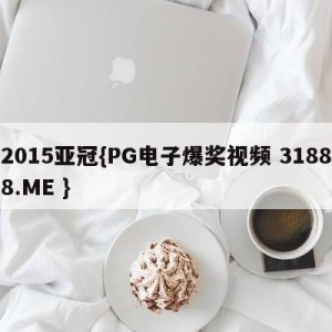 2015亚冠{PG电子爆奖视频 31888.ME }