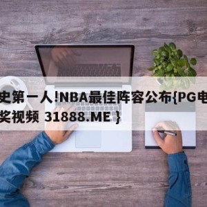 历史第一人!NBA最佳阵容公布{PG电子爆奖视频 31888.ME }