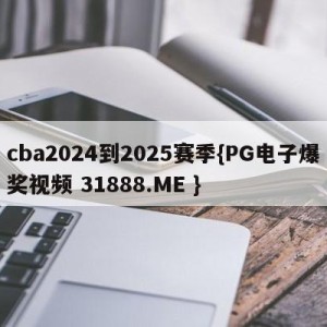 cba2024到2025赛季{PG电子爆奖视频 31888.ME }