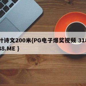 叶诗文200米{PG电子爆奖视频 31888.ME }