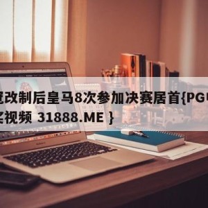 欧冠改制后皇马8次参加决赛居首{PG电子爆奖视频 31888.ME }