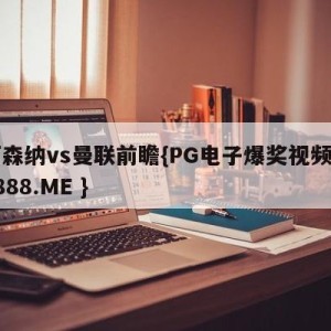 阿森纳vs曼联前瞻{PG电子爆奖视频 31888.ME }