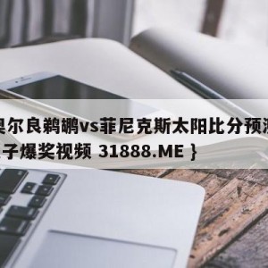 新奥尔良鹈鹕vs菲尼克斯太阳比分预测{PG电子爆奖视频 31888.ME }