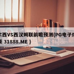 切尔西VS西汉姆联前瞻预测{PG电子爆奖视频 31888.ME }