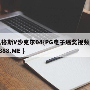 奥格斯V沙克尔04{PG电子爆奖视频 31888.ME }