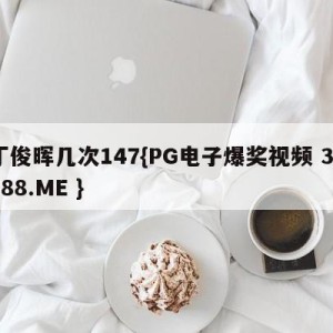 丁俊晖几次147{PG电子爆奖视频 31888.ME }