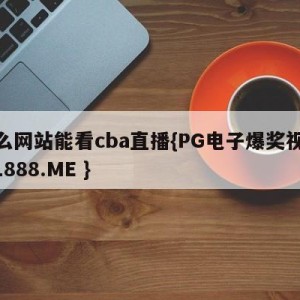 什么网站能看cba直播{PG电子爆奖视频 31888.ME }