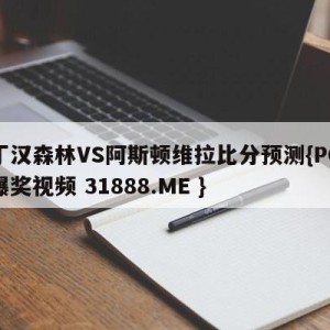 诺丁汉森林VS阿斯顿维拉比分预测{PG电子爆奖视频 31888.ME }